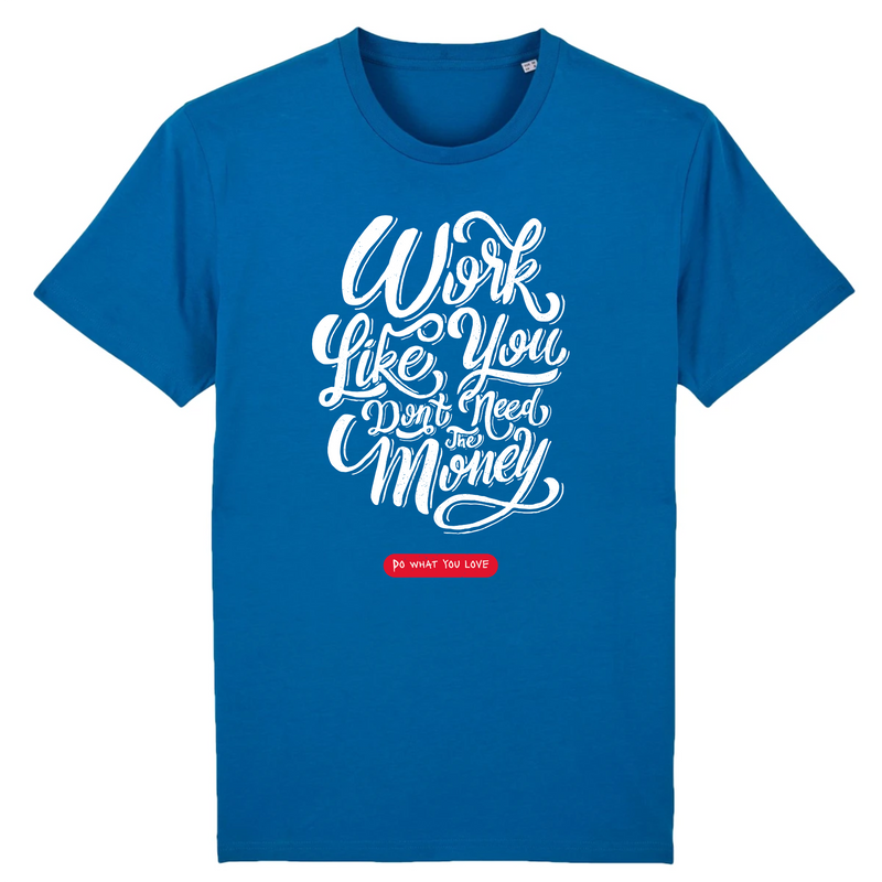 T-Shirt - WORK LIKE YOU DON'T NEED THE MONEY (DO WHAT YOU LOVE)